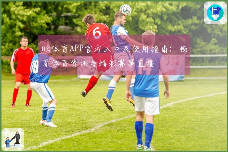 ng体育APP官方入口及使用指南：畅享体育资讯与精彩赛事直播