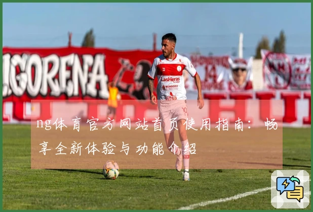 ng体育官方网站首页使用指南：畅享全新体验与功能介绍