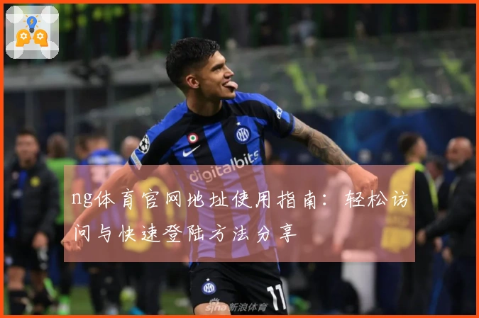 ng体育官网地址使用指南：轻松访问与快速登陆方法分享