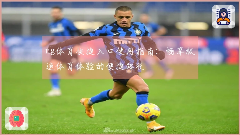 ng体育快捷入口使用指南：畅享极速体育体验的便捷路径