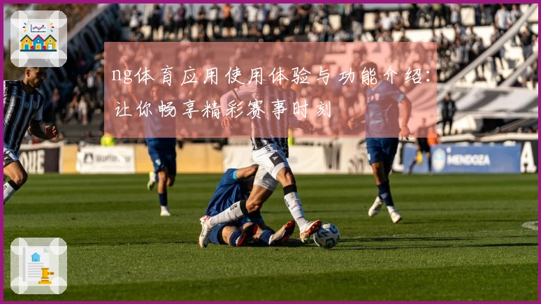 ng体育应用使用体验与功能介绍：让你畅享精彩赛事时刻