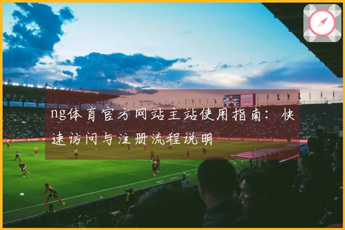 ng体育官方网站主站使用指南：快速访问与注册流程说明