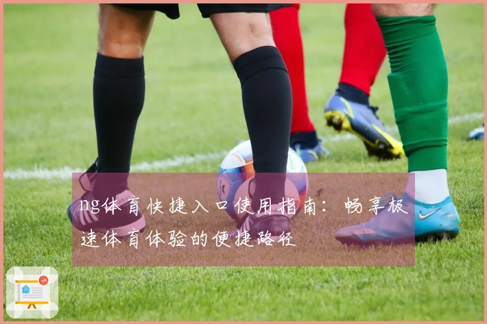 ng体育快捷入口使用指南：畅享极速体育体验的便捷路径