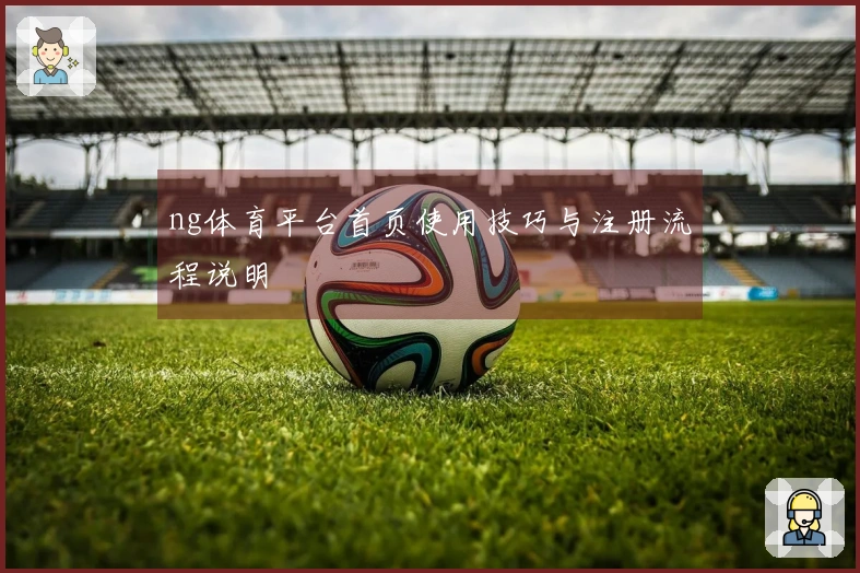 ng体育平台首页使用技巧与注册流程说明