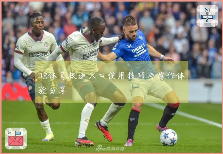 ng体育极速入口使用技巧与操作体验分享