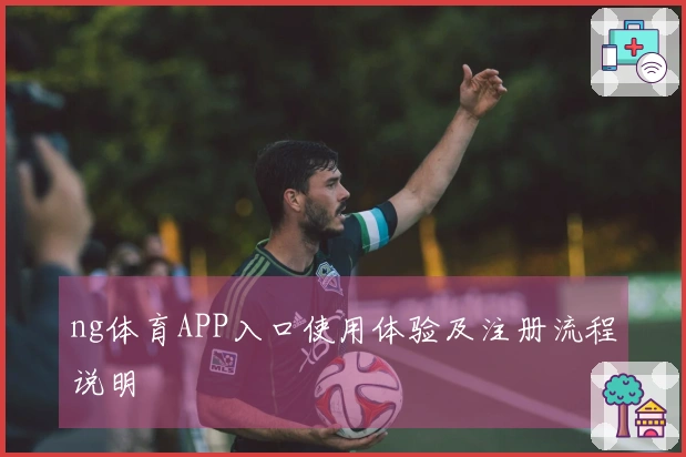 ng体育APP入口使用体验及注册流程说明