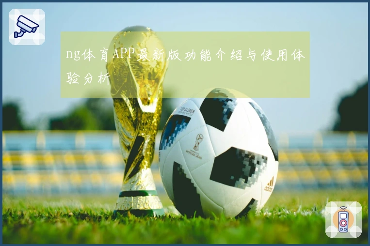 ng体育APP最新版功能介绍与使用体验分析