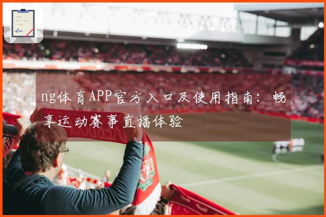 ng体育APP官方入口及使用指南：畅享运动赛事直播体验