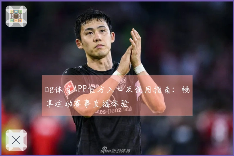 ng体育APP官方入口及使用指南：畅享运动赛事直播体验